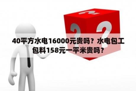 40平方水电16000元贵吗？水电包工包料158元一平米贵吗？