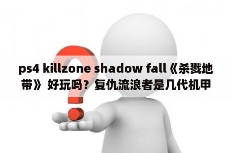 ps4 killzone shadow fall《杀戮地带》 好玩吗？复仇流浪者是几代机甲？