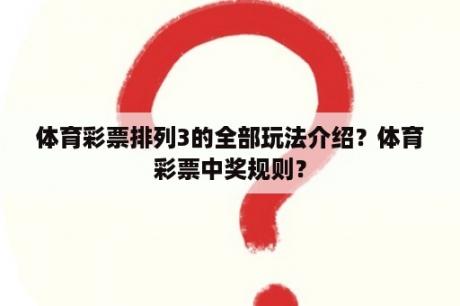 体育彩票排列3的全部玩法介绍？体育彩票中奖规则？