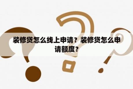 装修贷怎么线上申请？装修贷怎么申请额度？