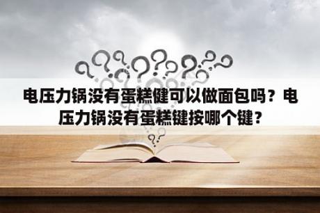 电压力锅没有蛋糕健可以做面包吗？电压力锅没有蛋糕键按哪个键？