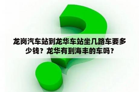 龙岗汽车站到龙华车站坐几路车要多少钱？龙华有到海丰的车吗？