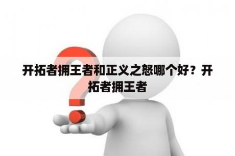 开拓者拥王者和正义之怒哪个好？开拓者拥王者