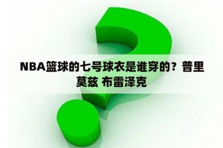 NBA篮球的七号球衣是谁穿的？普里莫兹 布雷泽克