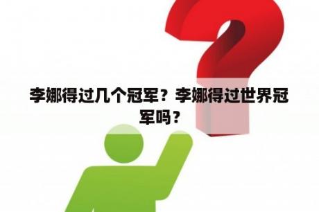 李娜得过几个冠军？李娜得过世界冠军吗？