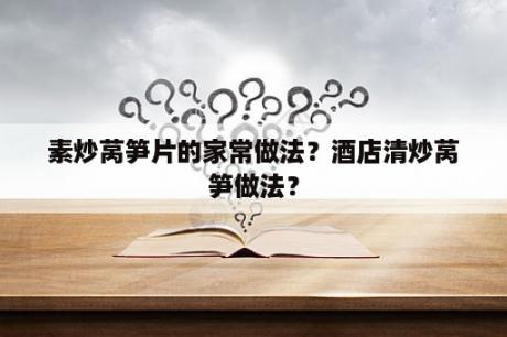 素炒莴笋片的家常做法？酒店清炒莴笋做法？