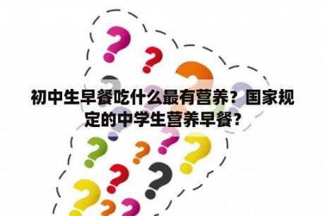 初中生早餐吃什么最有营养？国家规定的中学生营养早餐？