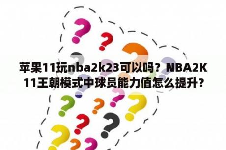 苹果11玩nba2k23可以吗？NBA2K11王朝模式中球员能力值怎么提升？