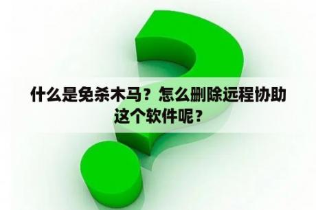 什么是免杀木马？怎么删除远程协助这个软件呢？