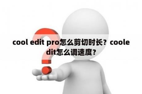 cool edit pro怎么剪切时长？cooledit怎么调速度？