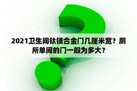 2021卫生间钛镁合金门几厘米宽？厕所单间的门一般为多大？