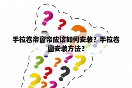 手拉卷帘窗帘应该如何安装？手拉卷窗安装方法？