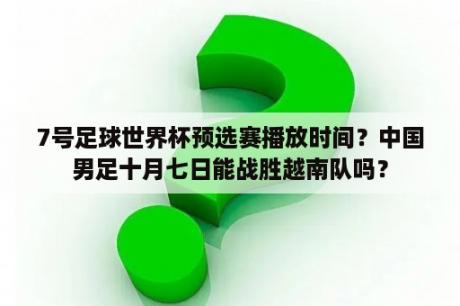 7号足球世界杯预选赛播放时间？中国男足十月七日能战胜越南队吗？