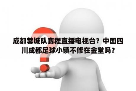 成都蓉城队赛程直播电视台？中国四川成都足球小镇不修在金堂吗？