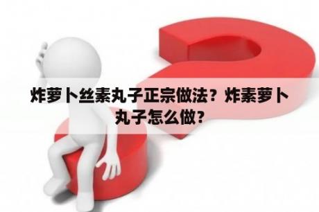 炸萝卜丝素丸子正宗做法？炸素萝卜丸子怎么做？