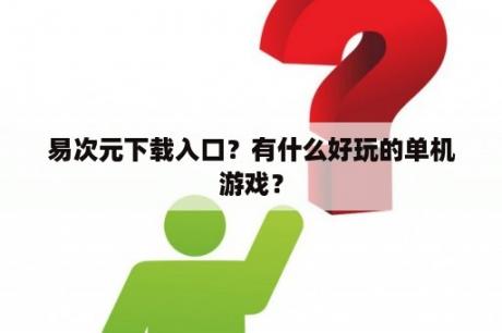 易次元下载入口？有什么好玩的单机游戏？