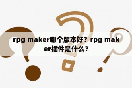 rpg maker哪个版本好？rpg maker插件是什么？