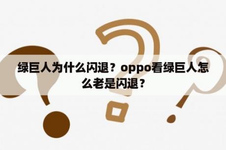 绿巨人为什么闪退？oppo看绿巨人怎么老是闪退？