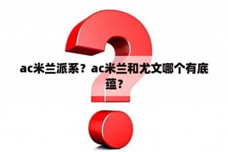 ac米兰派系？ac米兰和尤文哪个有底蕴？