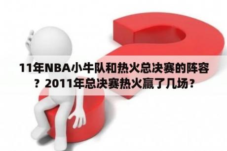 11年NBA小牛队和热火总决赛的阵容？2011年总决赛热火赢了几场？