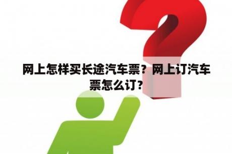 网上怎样买长途汽车票？网上订汽车票怎么订？