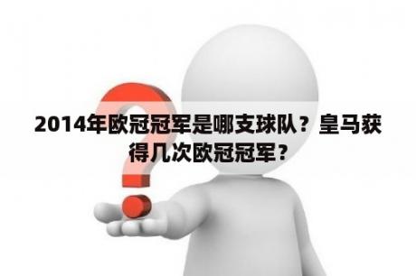 2014年欧冠冠军是哪支球队？皇马获得几次欧冠冠军？