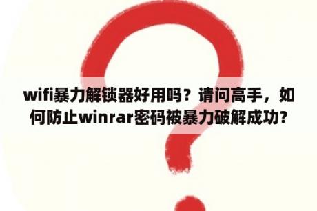 wifi暴力解锁器好用吗？请问高手，如何防止winrar密码被暴力破解成功？