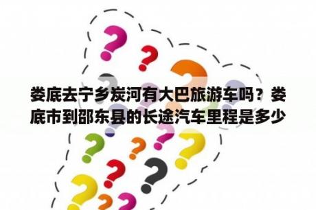 娄底去宁乡炭河有大巴旅游车吗？娄底市到邵东县的长途汽车里程是多少公里？