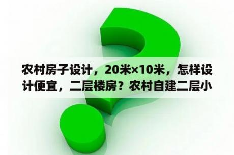 农村房子设计，20米×10米，怎样设计便宜，二层楼房？农村自建二层小别墅