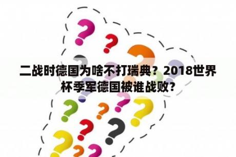 二战时德国为啥不打瑞典？2018世界杯季军德国被谁战败？