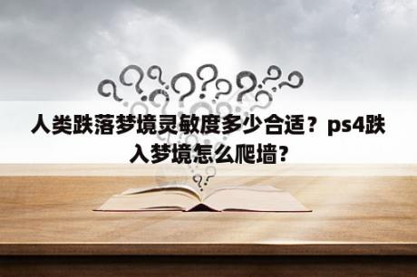 人类跌落梦境灵敏度多少合适？ps4跌入梦境怎么爬墙？