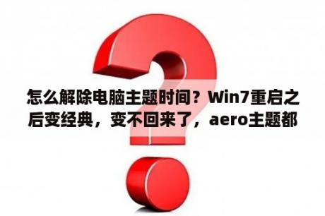 怎么解除电脑主题时间？Win7重启之后变经典，变不回来了，aero主题都是灰的，怎么办？