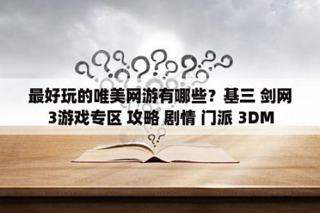 最好玩的唯美网游有哪些？基三 剑网3游戏专区 攻略 剧情 门派 3DM