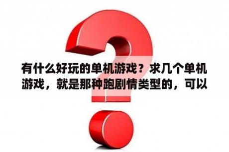 有什么好玩的单机游戏？求几个单机游戏，就是那种跑剧情类型的，可以打怪升级，弄装备的，单机游戏哦，不要仙剑，谢谢？