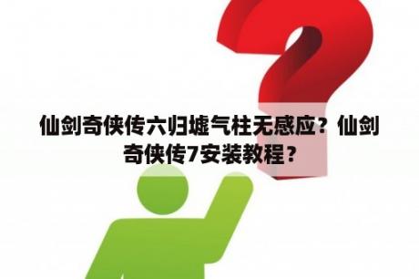 仙剑奇侠传六归墟气柱无感应？仙剑奇侠传7安装教程？