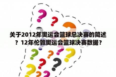 关于2012年奥运会篮球总决赛的简述？12年伦敦奥运会篮球决赛数据？