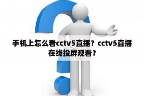 手机上怎么看cctv5直播？cctv5直播在线投屏观看？