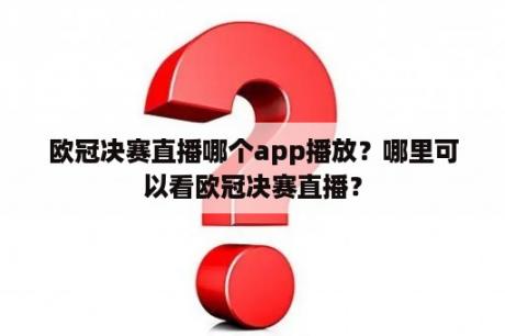 欧冠决赛直播哪个app播放？哪里可以看欧冠决赛直播？