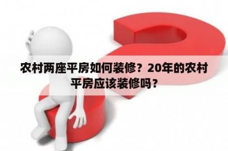 农村两座平房如何装修？20年的农村平房应该装修吗？