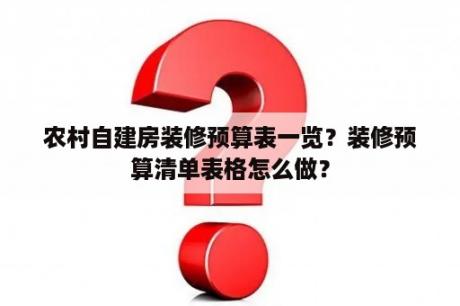 农村自建房装修预算表一览？装修预算清单表格怎么做？