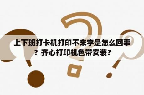 上下班打卡机打印不来字是怎么回事？齐心打印机色带安装？