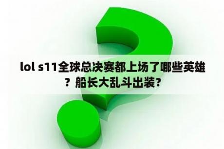 lol s11全球总决赛都上场了哪些英雄？船长大乱斗出装？