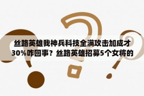 丝路英雄我神兵科技全满攻击加成才30%咋回事？丝路英雄招募5个女将的那个任务怎样完成？