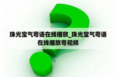 珠光宝气粤语在线播放_珠光宝气粤语在线播放粤视频