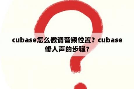 cubase怎么微调音频位置？cubase修人声的步骤？