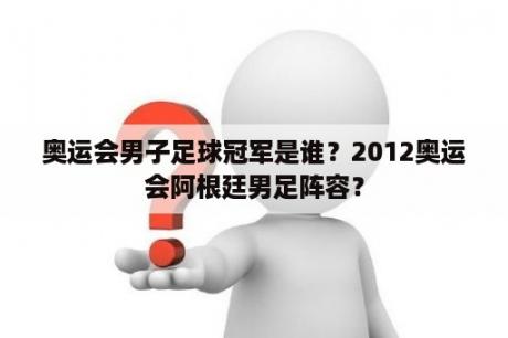 奥运会男子足球冠军是谁？2012奥运会阿根廷男足阵容？