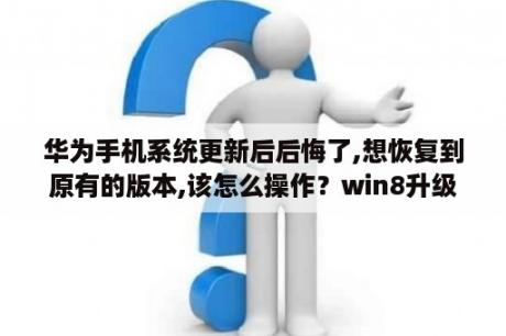 华为手机系统更新后后悔了,想恢复到原有的版本,该怎么操作？win8升级助手