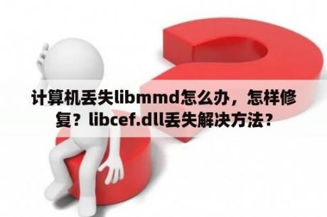 计算机丢失libmmd怎么办，怎样修复？libcef.dll丢失解决方法？