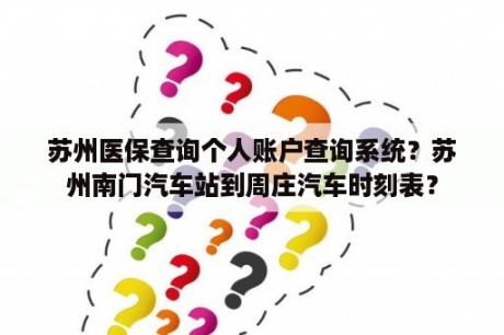 苏州医保查询个人账户查询系统？苏州南门汽车站到周庄汽车时刻表？