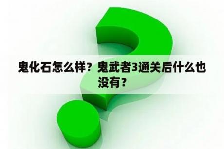 鬼化石怎么样？鬼武者3通关后什么也没有？